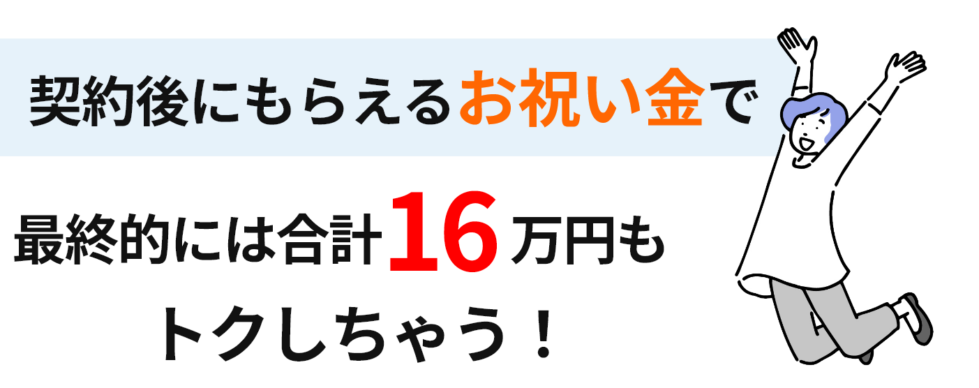 契約後にもらえるお祝い金で最終的には合計16万円もトクしちゃう！